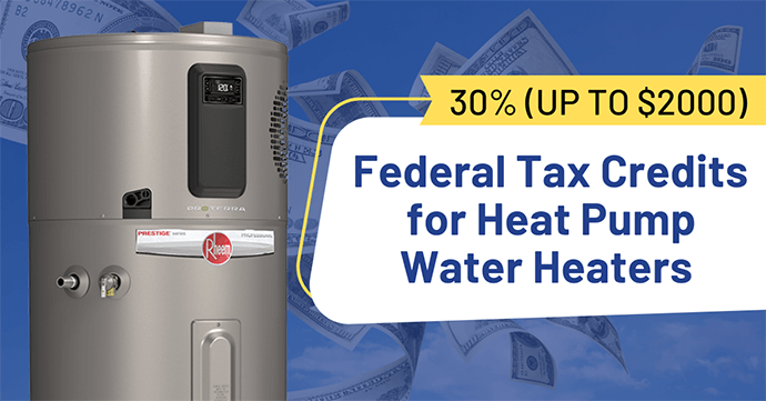 30% - Up to $2000 - Federal Tax Credits for Heat Pump Water Heaters